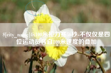 广饶4x100米接力赛56秒-不仅仅是四位运动员各自100米速度的叠加