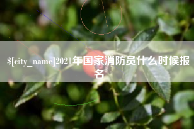 广饶2021年国家消防员什么时候报名