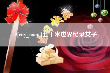 广饶五千米世界纪录女子