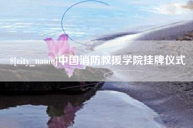 广饶中国消防救援学院挂牌仪式