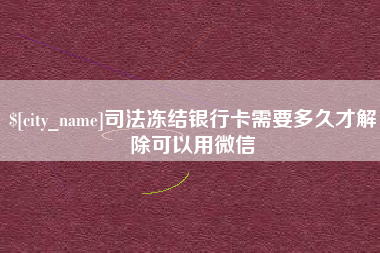 广饶司法冻结银行卡需要多久才解除可以用微信