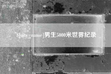 广饶男生5000米世界纪录
